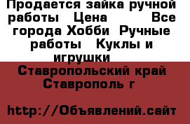 Продается зайка ручной работы › Цена ­ 600 - Все города Хобби. Ручные работы » Куклы и игрушки   . Ставропольский край,Ставрополь г.